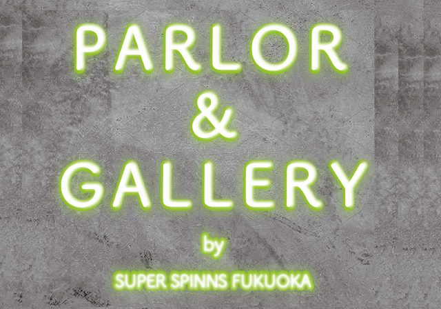 【SPINNS】PARLOR&GALLERY＠SUPERSPINNS福岡店